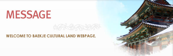 MESSAGE Welcome to Baekje Cultural Land webpage. 